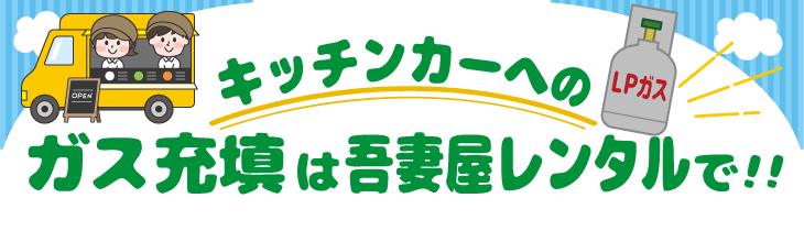 キッチンカーへのガス充填は吾妻屋レンタルで